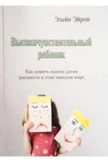 Высокочувствительный ребенок. Как помочь нашим детям расцвести в этом тяжелом мире. Элейн Эйрон