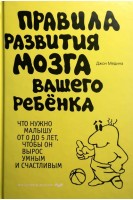Правила развития мозга вашего ребенка. Что нужно малышу от 0 до 5 лет чтобы он вырос умным и счастливым. Медина Дж.