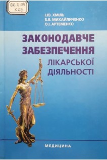 Законодавче забезпечення лікарської діяльності: Навч. посіб. для мед. ВНЗ ІІІ-ІV рів. акред. Рекомендовано МОН. Хміль І.Ю. Михайличенко Б.В. Артеменко О.І.