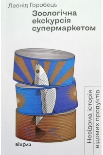 Зоологічна екскурсія супермаркетом. Невідома історія відомих продуктів. Горобець Л.