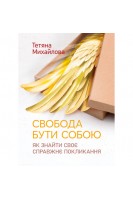 Свобода бути собою: як знайти своє справжнє покликання. Михайлова Т.