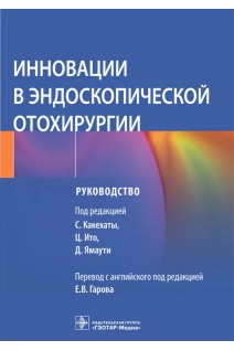 Инновации в эндоскопической отохирургии : руководство. под ред. С. Какехаты Ц. Ито Д. Ямаути ; пер. с англ. под ред. Е. В. Гарова
