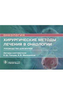 Хирургические методы лечения в онкологии : руководство для врачей  (Серия «Онкология»). Ганцев К.Ш.