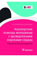 Акушерская помощь женщинам с врожденными пороками сердца : практическое руководство (Серия SMART). Тетелютина Ф.К. Копысова Е.Д.