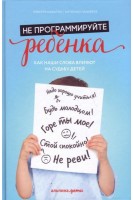 Не программируйте ребенка: Как все что мы говорим и делаем влияет на судьбу наших детей. Кавалло Р. Панарезе А.