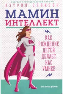Мамин интеллект: Как рождение детей делает нас умнее. Эллисон Кэтрин