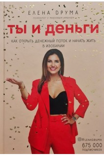 Ты и деньги. Как открыть денежный поток и начать жить в изобилии. Елена Друма