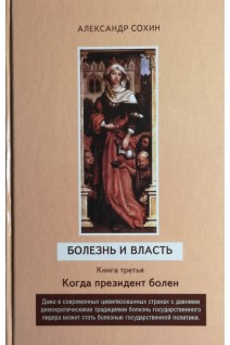 Болезнь и власть. Книга третья. Когда президент болен. Сохин А.А.