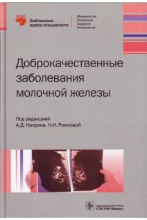 Доброкачественные заболевания молочной железы. Каприн А.Д. Рожкова Н.И.