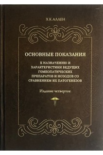 Основные показания к назначению и характеристики ведущих гомеопатических препаратов и нозодов со сравнением их патогенезов. Издание четвертое. Аллен Х.К.