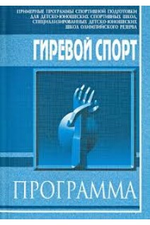 ГИРЕВОЙ СПОРТ. Примерная программа спортивной подготовки для детско-юношеских спортивных школ специализированных детско-юношеских школ олимпийского резерва. Солодов И.П.