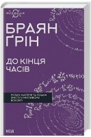 До кінця часів. Розум матерія та пошук змісту у мінливому Всесвіті. Браян Грін