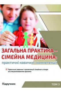 Загальна практика-сімейна медицина: Практичні навички і компетенції: підручник. У 3 т. Т. 3. Практичні навички і компетенції сімейного лікаря за спеціалізованими фахами. Бабінець Л.С. та ін.