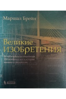 Великие изобретения. От катапульты до марсохода. 250 основных вех в истории техники и технологии. Брейн Маршал