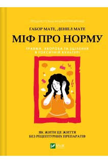 Міф про норму: травма хвороба та зцілення в токсичній культурі. Ґабор Мате Деніел Мате
