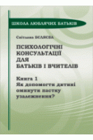 Психологічні консультації для батьків і вчителів. Книга 1. Як допомогти дитині оминути пастку узалежнення?. Беляєва С.