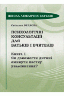 Психологічні консультації для батьків і вчителів. Книга 1. Як допомогти дитині оминути пастку узалежнення?. Беляєва С.