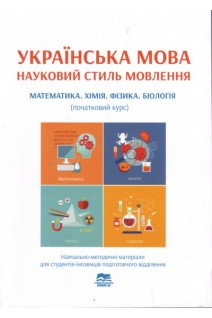 Українська мова. Науковий стиль мовлення. Математика. Хімія. Фізика. Біологія (початковий курс): навчально-методичні матеріали для студентів-іноземців підготовчого відділення. Голованенко Є.О. Дегтярьова Т.О. Коньок О.П.