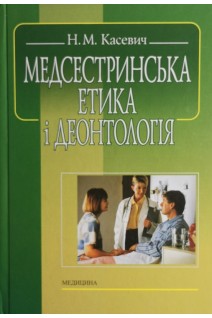 Медсестринська етика і деонтологія: підручник . Касевич Н.М.