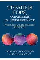 Терапия горя основанная на привязанности. Руководство для практикующих специалистов. Филлис С. Космински Джон Р. Джордан