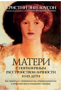 Матери с пограничным расстройством личности и их дети. Как справиться с напряженностью непредсказуемостью и непостоянством в отношениях с матерью. Кристин Энн Лоусон