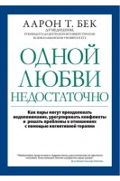 Одной любви недостаточно: как пары могут преодолевать недопонимание урегулировать конфликты и решать проблемы во взаимоотношениях с помощью когнитивной терапии. Аарон Т. Бек