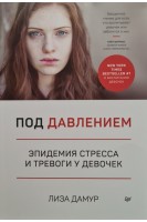 Под давлением. Эпидемия стресса и тревоги у девочек. Лиза Дамур