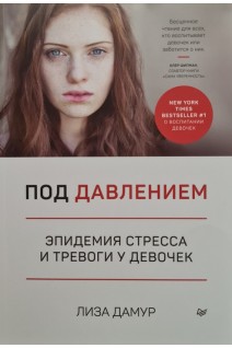 Под давлением. Эпидемия стресса и тревоги у девочек. Лиза Дамур