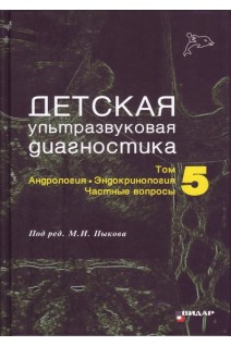 Детская ультразвуковая диагностика. Учебник. Т. 5. Андрология эндокринология частные вопросы.. Ватолин К.В. Возгомент О.В. Володько Е.А. Гуревич А.И. Надточий А.Г. и др. под ред. М.И.Пыкова
