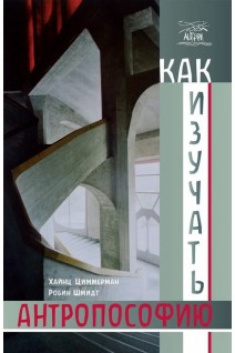 Как изучать антропософию. О самостоятельной работе над трудами Рудольфа Штайнера индивидуально и в группе. Робін Шмідт Хайнц Циммерман