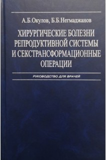 Хирургические болезни репродуктивной системы и секстрансформационные операции. Руководство для врачей. Окулов А.Б. Негмаджанов Б.Б.