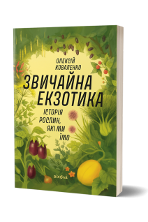 Звичайна екзотика. Історія рослин які ми їмо. Коваленко О.
