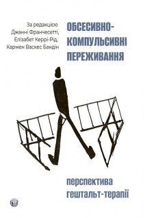 Обсесивно-компульсивні переживання. Перспектива гештальт-терапії. Джанні Франчесетті Елізабет Керрі-Рід Кармен Васкес Бандін