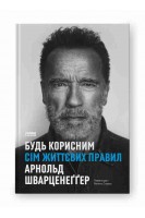 Будь корисним. Сім життєвих правил. Арнольд Шварценеггер