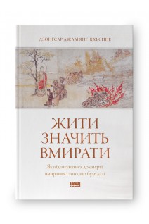 Жити значить вмирати. Як підготуватися до смерті вмирання і того що буде далі. Дзонґсар Джам’янґ Кх’єнце