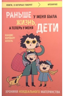 Раньше у меня была жизнь а теперь у меня дети. Хроники неидеального материнства. Кандис Корнберг Анзель