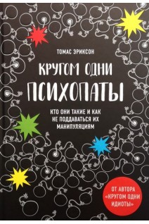 Кругом одни психопаты. Кто они такие и как не поддаваться на их манипуляции?. Томас Эриксон