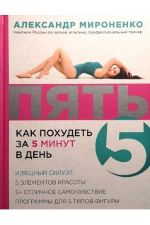 ПЯТЬ: как похудеть за 5 минут в день. Изящный силуэт: 5 элементов красоты 5+отличное самочувствие программы для 5 типов фигуры. Мироненко А.