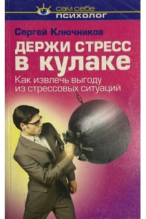 Держи стресс в кулаке. Как извлечь выгоду из стрессовых ситуаций (БУ). Ключников С.