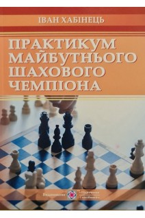 Практикум майбутнього шахового чемпіона. Хабінець І.