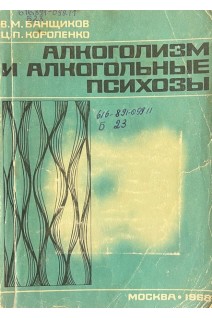 Алкоголизм и алкогольные психозы (БУ). Банщиков В.М.Короленко Ц.П.