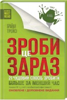 Зроби це зараз. 21 чудовий спосіб зробити більше за менший час. Брайан Трейсі