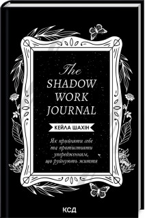 The Shadow Work Journal. Як прийняти себе та протистояти упередженням що руйнують життя. Шахін К.