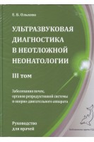 Ультразвуковая диагностика в неотложной неонатологии. Том 3. Заболевания почек органов репродуктивной системы и опорно-двигательного аппарата.. Ольхова Е.Б.