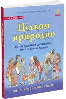 Цілком природно: статеве дозрівання дорослішання секс і сексуальне здоров'я. Робі Г. Гарріс Майкл Емберлі