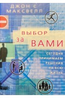 Выбор за вами. Сегодня принимаем решения на всю жизнь. Максвелл Джон С.