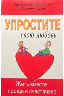 Упростите свою любовь. Жить вместе проще и счастливее. Марион и Вернер Тики Кюстенмахер