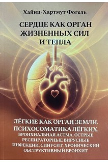 Сердце как орган жизненных сил и тепла: онтогенез патология лечение. Легкие как орган земли. Психосоматика легких. Бронхиальная астма острые респираторные вирусные инфекции синусит хронический обструктивный бронхит.. Хайнц-Хармут Фогель