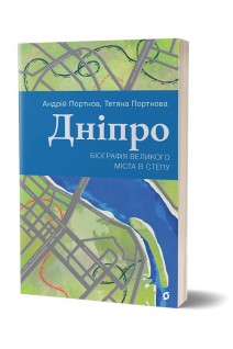 Дніпро. Біографія великого міста в степу. Андрій Портнов Тетяна Портнова