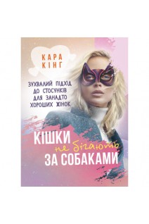 Кішки не бігають за собаками. Зухвалий підхід до стосунків для занадто хороших жінок. Кара Кінг